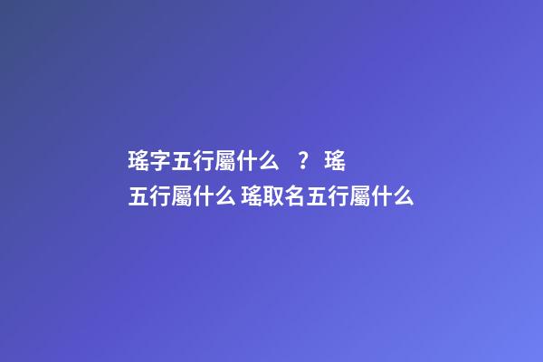 瑤字五行屬什么？ 瑤五行屬什么 瑤取名五行屬什么